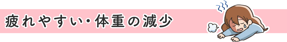 疲れやすい・体重の減少
